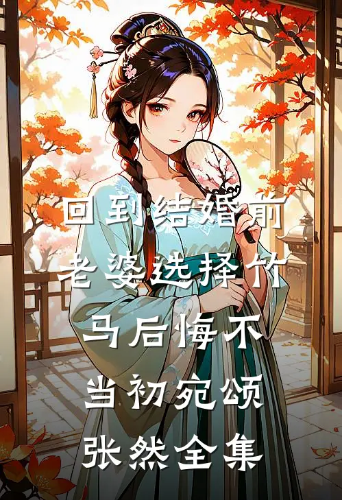 回到结婚前，老婆选择竹马后悔不当初宛颂张然全集