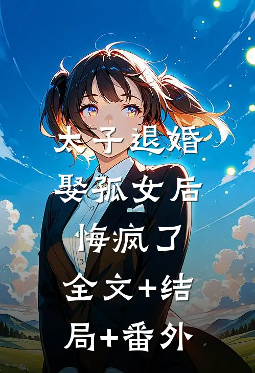 太子退婚娶孤女后，悔疯了:全文+结局+番外