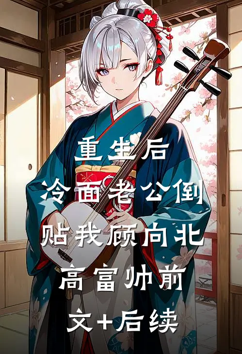 重生后，冷面老公倒贴我顾向北高富帅前文+后续