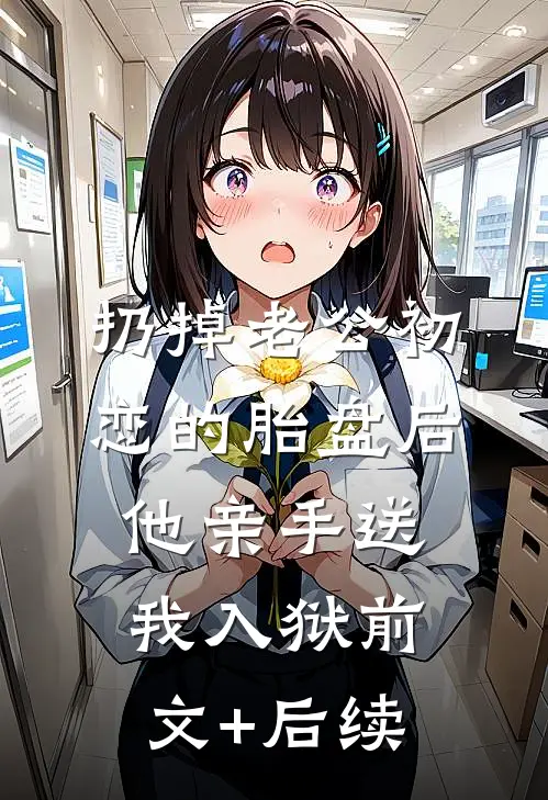 扔掉老公初恋的胎盘后，他亲手送我入狱前文+后续