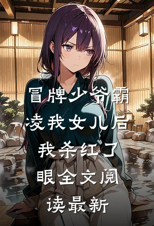 冒牌少爷霸凌我女儿后，我杀红了眼全文阅读最新
