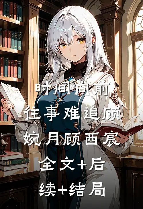时间向前，往事难追顾婉月顾西宸:全文+后续+结局