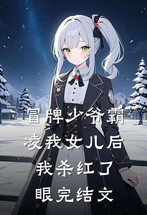 冒牌少爷霸凌我女儿后，我杀红了眼完结文