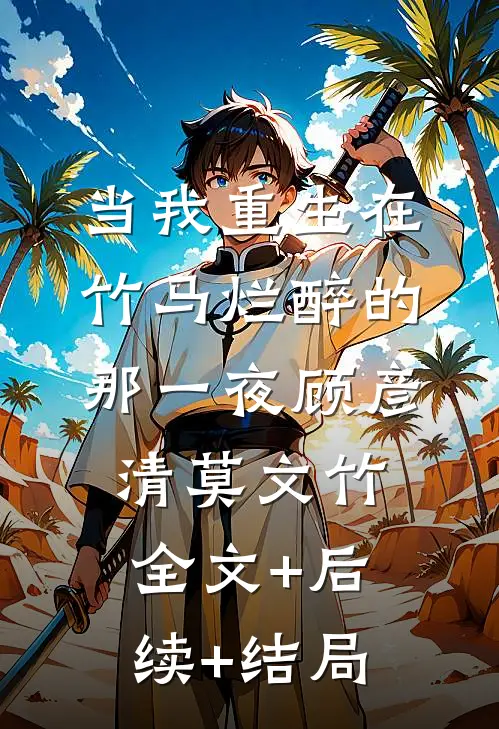当我重生在竹马烂醉的那一夜顾彦清莫文竹全文+后续+结局