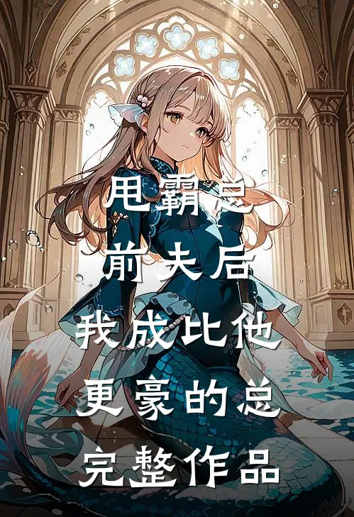甩霸总前夫后，我成比他更豪的总完整作品