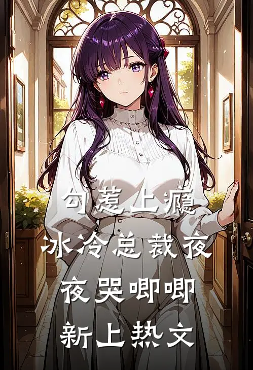 勾惹上瘾，冰冷总裁夜夜哭唧唧新上热文