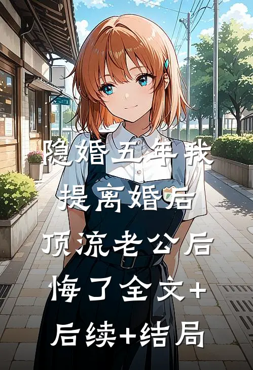 隐婚五年我提离婚后，顶流老公后悔了全文+后续+结局