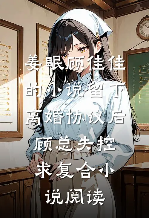 姜眠顾佳佳的小说留下离婚协议后，顾总失控求复合小说阅读