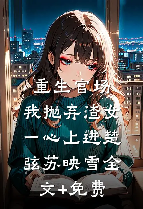 重生官场：我抛弃渣女，一心上进楚弦苏映雪全文+免费