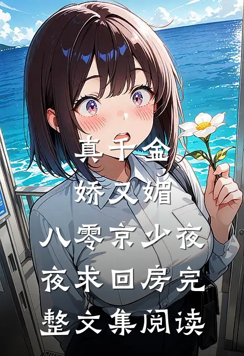 真千金娇又媚，八零京少夜夜求回房完整文集阅读