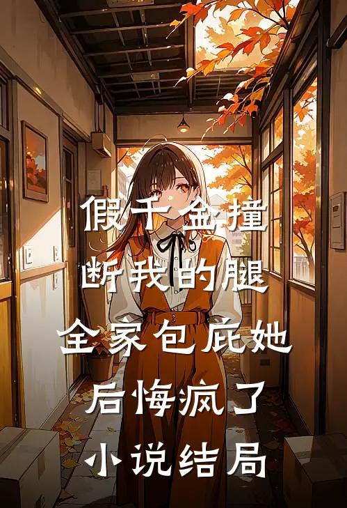 假千金撞断我的腿，全家包庇她后悔疯了小说结局