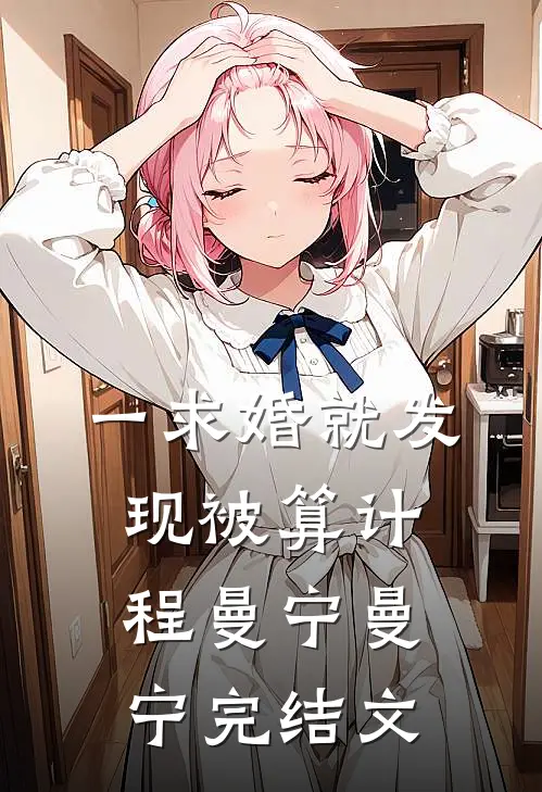 一求婚就发现被算计程曼宁曼宁完结文