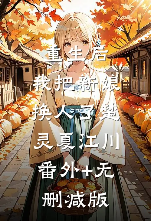 重生后，我把新娘换人了楚灵夏江川:番外+无删减版