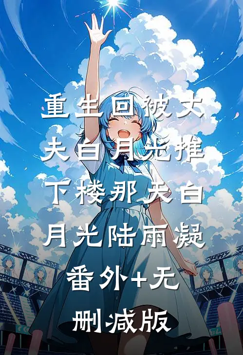 重生回被丈夫白月光推下楼那天白月光陆雨凝:番外+无删减版