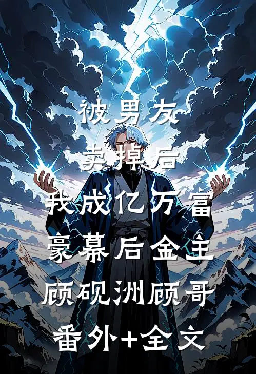 被男友卖掉后，我成亿万富豪幕后金主顾砚洲顾哥:(番外)+(全文)