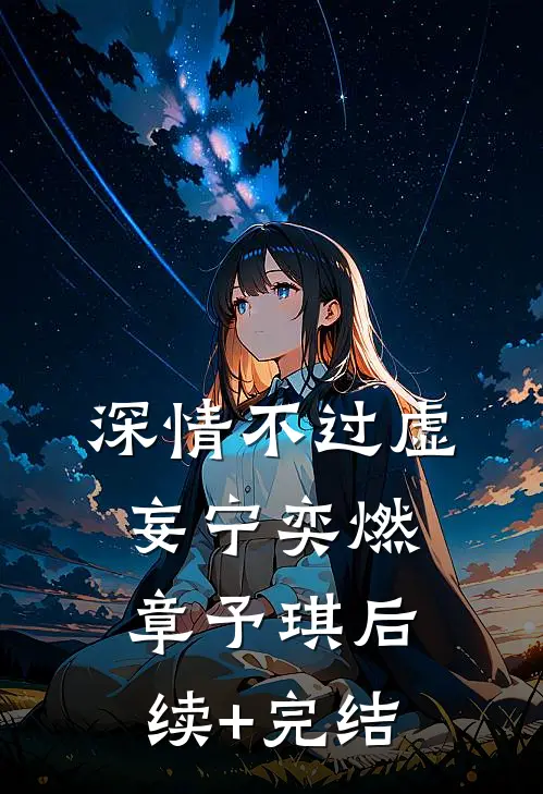 深情不过虚妄宁奕燃章予琪后续+完结