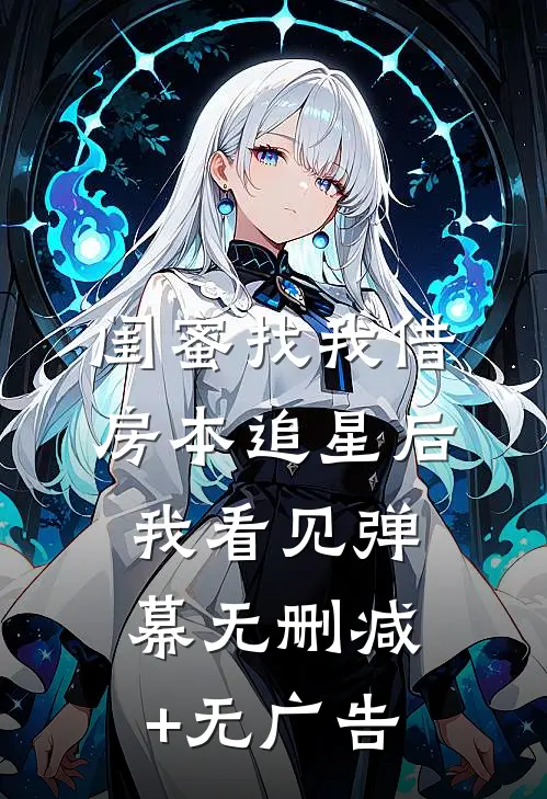 闺蜜找我借房本追星后我看见弹幕无删减+无广告