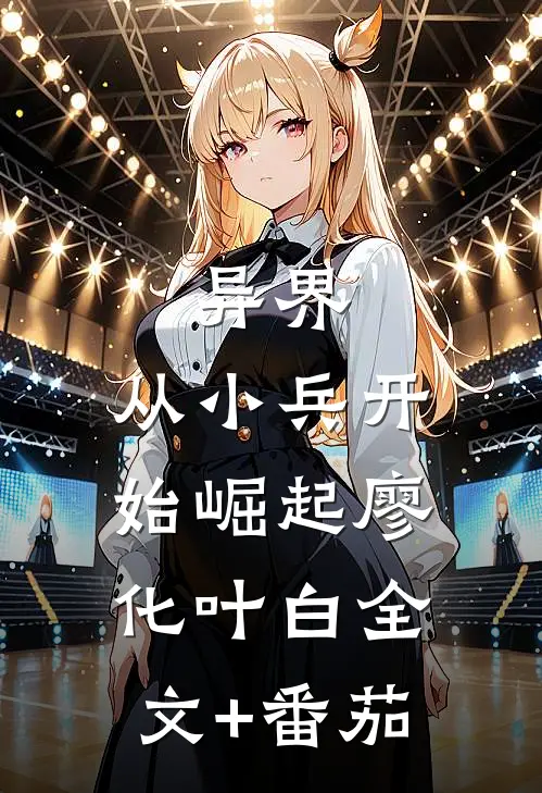 异界：从小兵开始崛起廖化叶白全文+番茄