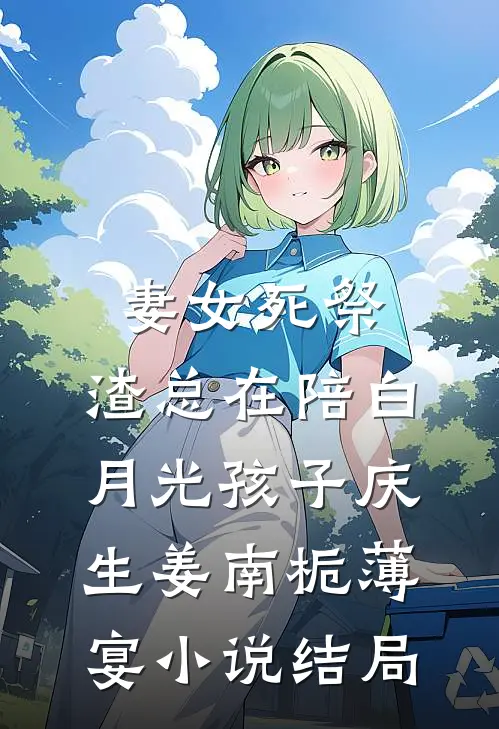 妻女死祭，渣总在陪白月光孩子庆生姜南栀薄宴小说结局