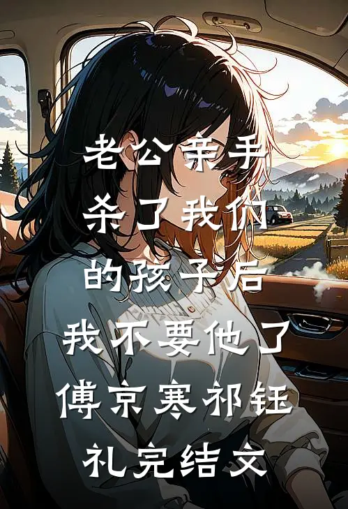 老公亲手杀了我们的孩子后，我不要他了傅京寒祁钰礼完结文