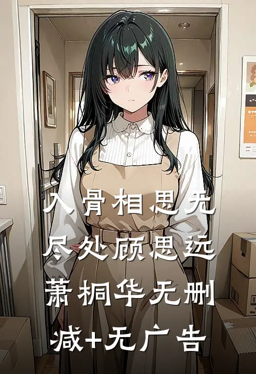 入骨相思无尽处顾思远萧桐华无删减+无广告