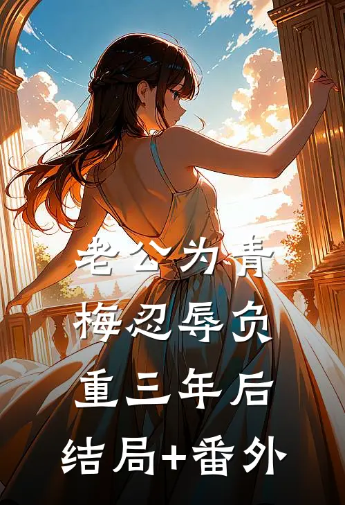 老公为青梅忍辱负重三年后:结局+番外