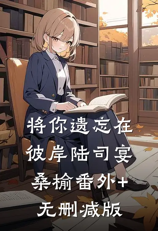 将你遗忘在彼岸陆司宴桑榆番外+无删减版