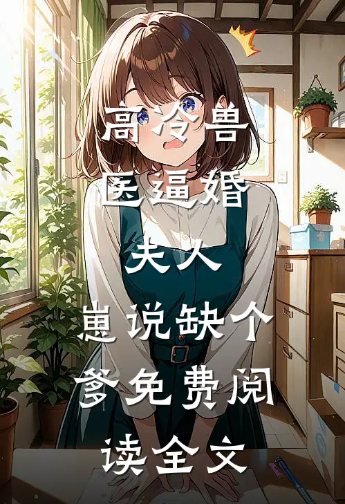 高冷兽医逼婚：夫人，崽说缺个爹免费阅读全文