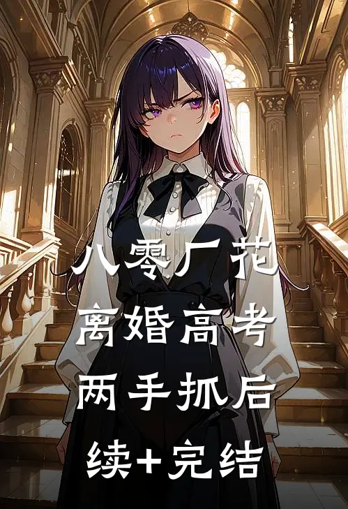 八零厂花：离婚高考两手抓后续+完结