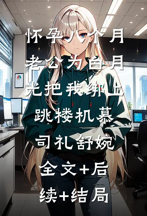 怀孕八个月，老公为白月光把我绑上跳楼机慕司礼舒婉:全文+后续+结局