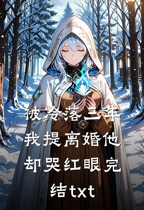 被冷落三年，我提离婚他却哭红眼完结txt
