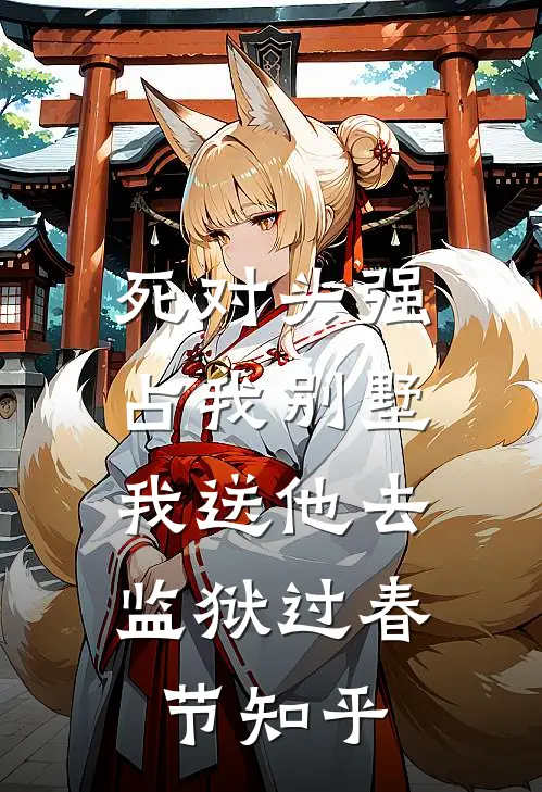 死对头强占我别墅，我送他去监狱过春节知乎