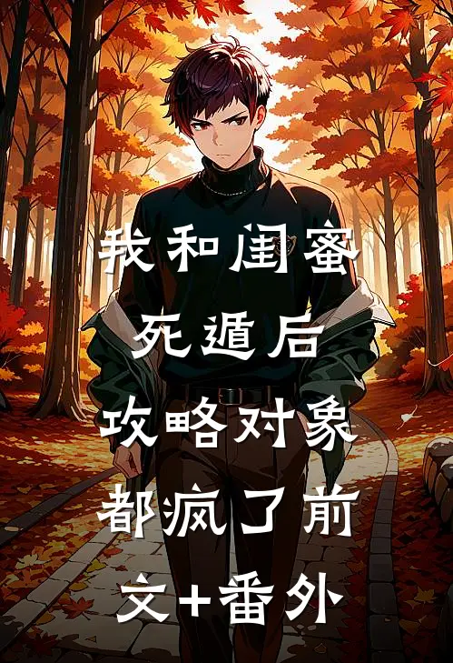 我和闺蜜死遁后，攻略对象都疯了前文+番外