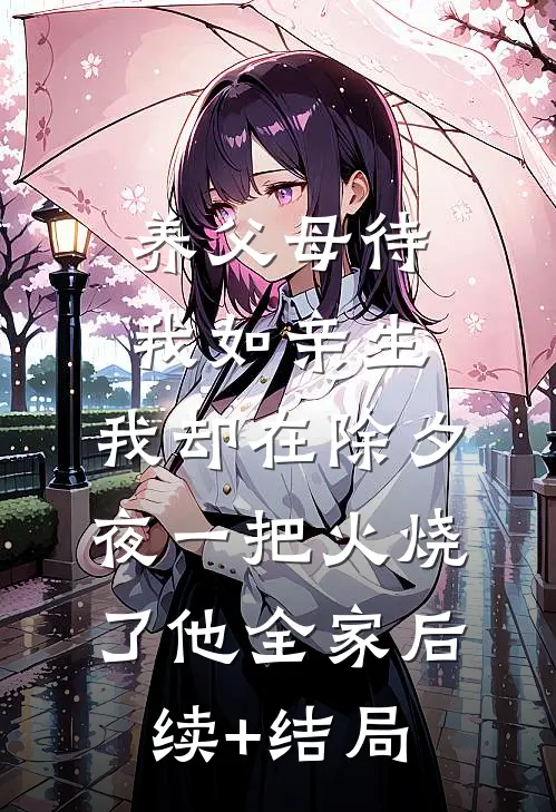 养父母待我如亲生，我却在除夕夜一把火烧了他全家后续+结局