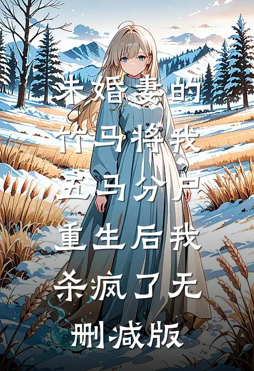 未婚妻的竹马将我五马分尸，重生后我杀疯了无删减版