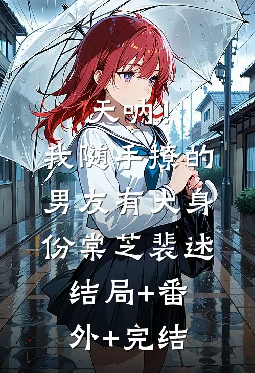 天呐！我随手撩的男友有大身份棠芝裴述结局+番外+完结