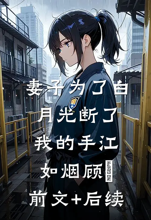妻子为了白月光断了我的手江如烟顾洐:前文+后续