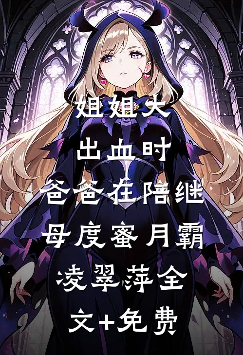 姐姐大出血时，爸爸在陪继母度蜜月霸凌翠萍全文+免费