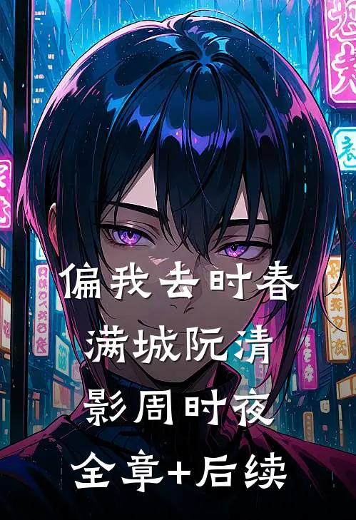 偏我去时春满城阮清影周时夜:全章+后续