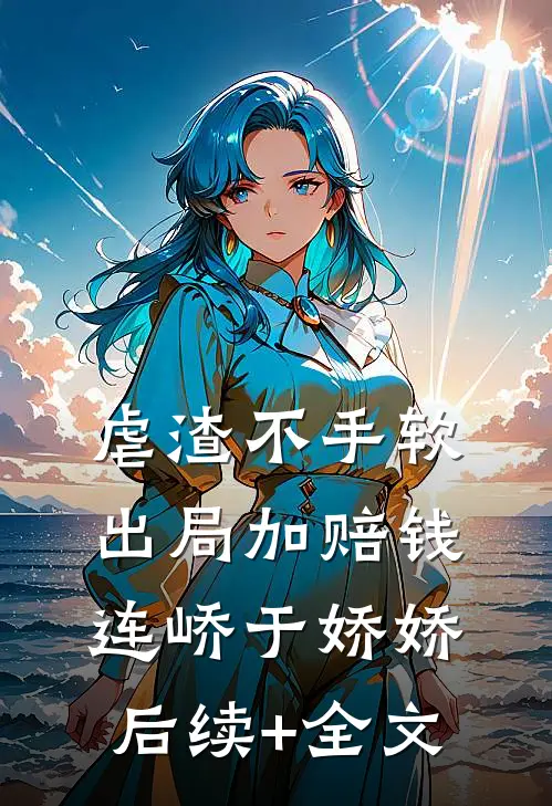 虐渣不手软，出局加赔钱连峤于娇娇后续+全文