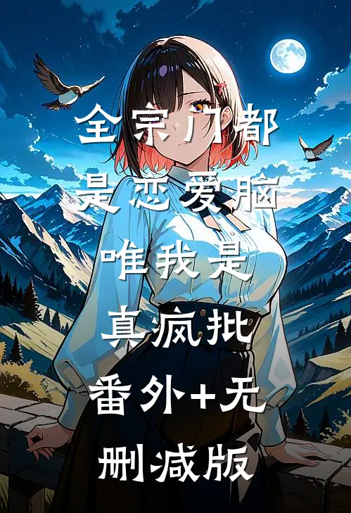全宗门都是恋爱脑，唯我是真疯批:番外+无删减版