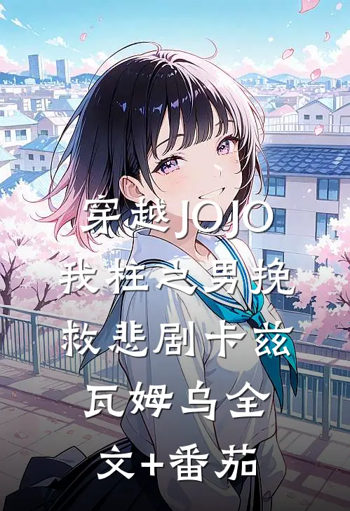 穿越JOJO，我柱之男挽救悲剧卡兹瓦姆乌全文+番茄