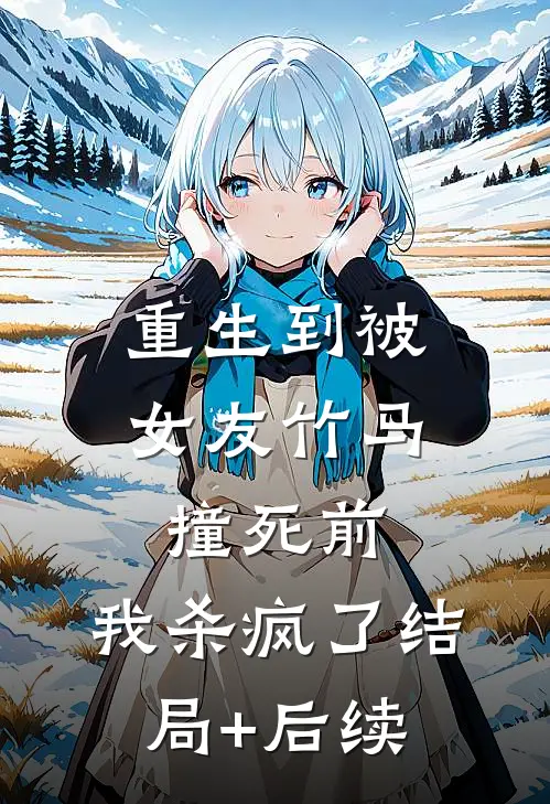 重生到被女友竹马撞死前，我杀疯了结局+后续