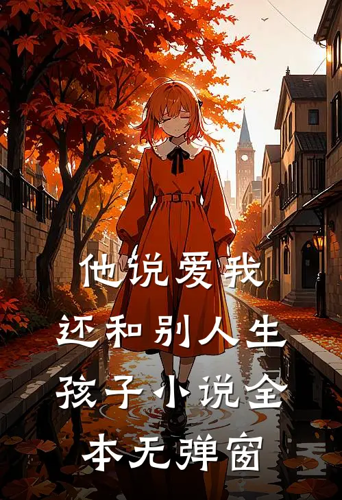 他说爱我，还和别人生孩子小说全本无弹窗
