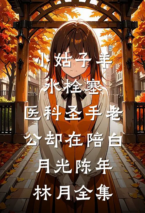小姑子羊水栓塞，医科圣手老公却在陪白月光陈年林月全集