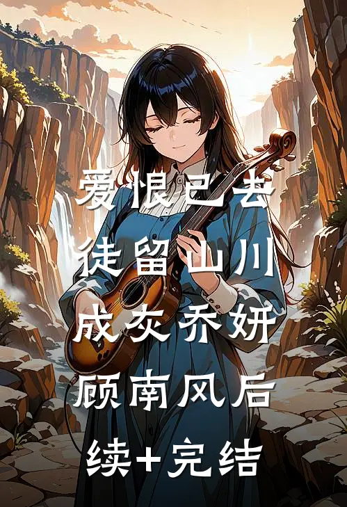 爱恨已去，徒留山川成灰乔妍顾南风后续+完结