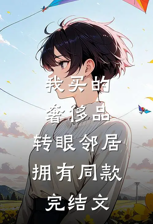 我买的奢侈品，转眼邻居拥有同款完结文