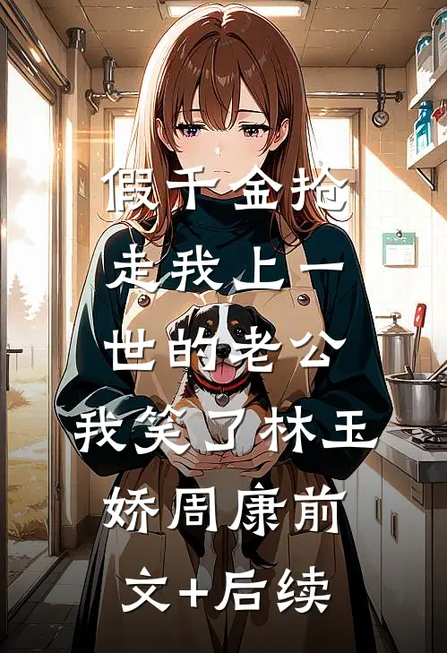 假千金抢走我上一世的老公，我笑了林玉娇周康前文+后续