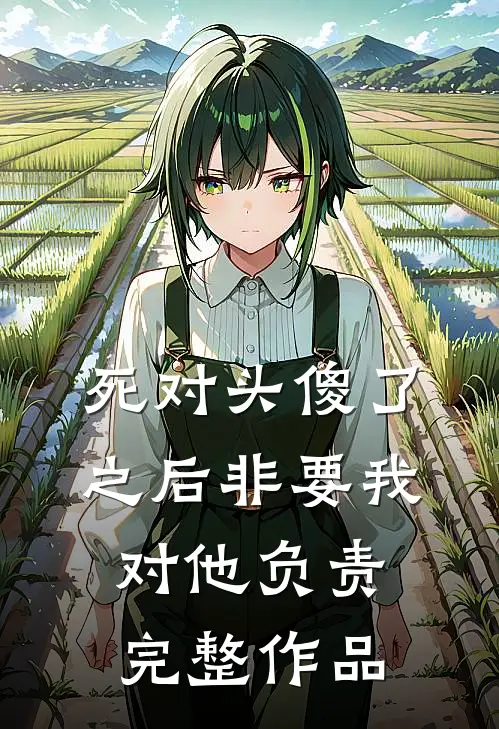 死对头傻了之后非要我对他负责完整作品