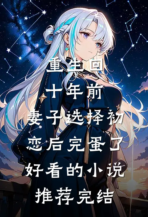 重生回十年前，妻子选择初恋后完蛋了好看的小说推荐完结